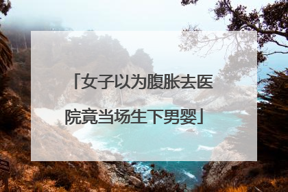 女子以为腹胀去医院竟当场生下男婴