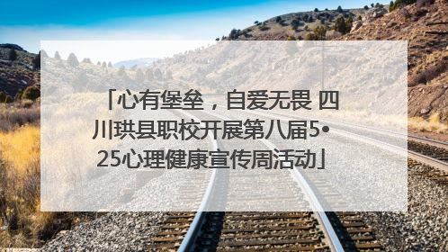 心有堡垒，自爱无畏 四川珙县职校开展第八届5•25心理健康宣传周活动