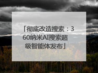 彻底改造搜索：360纳米AI搜索超级智能体发布