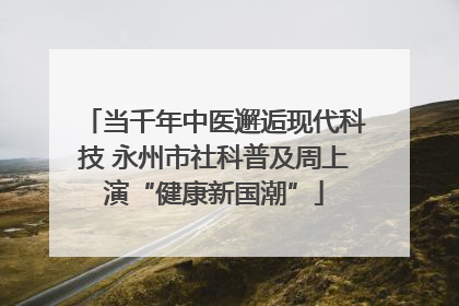 当千年中医邂逅现代科技 永州市社科普及周上演“健康新国潮”