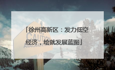 徐州高新区：发力低空经济，绘就发展蓝图