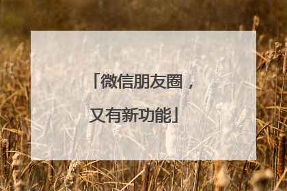 微信朋友圈，又有新功能