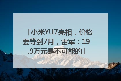 小米YU7亮相，价格要等到7月，雷军：19.9万元是不可能的