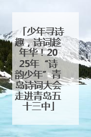 少年寻诗趣，诗词趁年华！2025年“诗韵少年”青岛诗词大会走进青岛五十三中