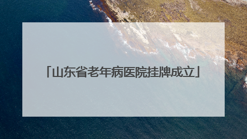山东省老年病医院挂牌成立