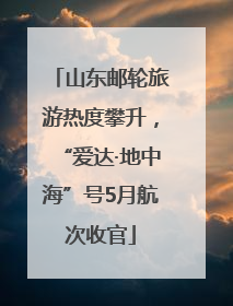 山东邮轮旅游热度攀升，“爱达·地中海”号5月航次收官