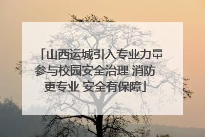 山西运城引入专业力量参与校园安全治理 消防更专业 安全有保障