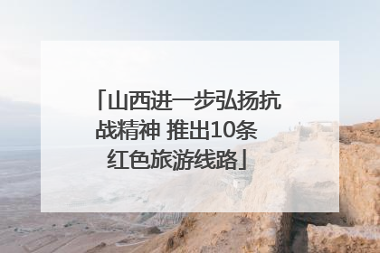 山西进一步弘扬抗战精神 推出10条红色旅游线路