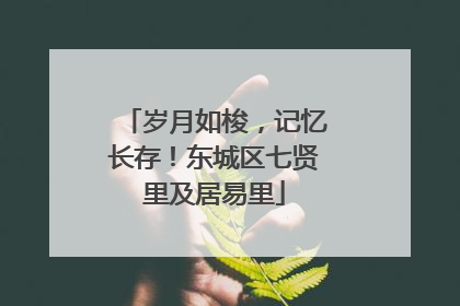 岁月如梭，记忆长存！东城区七贤里及居易里