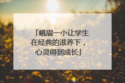 峨眉一小让学生在经典的滋养下，心灵得到成长