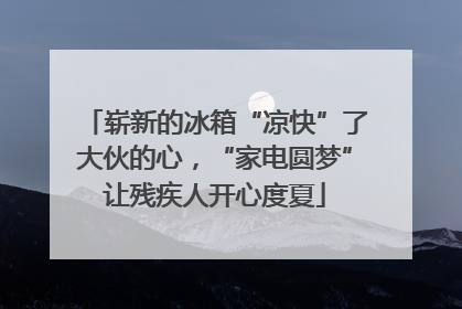 崭新的冰箱“凉快”了大伙的心，“家电圆梦”让残疾人开心度夏