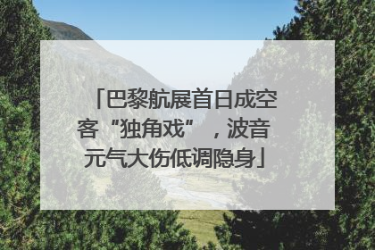 巴黎航展首日成空客“独角戏”，波音元气大伤低调隐身