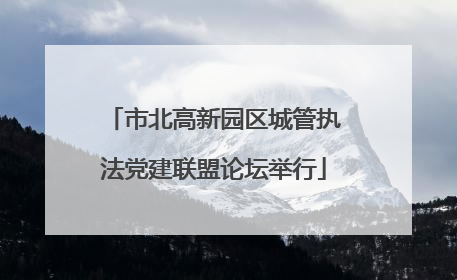 市北高新园区城管执法党建联盟论坛举行