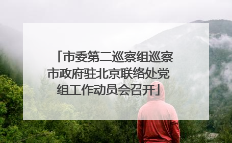 市委第二巡察组巡察市政府驻北京联络处党组工作动员会召开