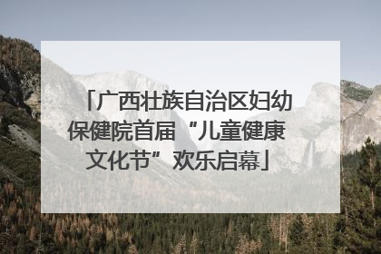 广西壮族自治区妇幼保健院首届“儿童健康文化节”欢乐启幕