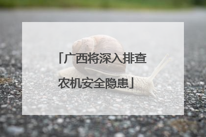 广西将深入排查农机安全隐患