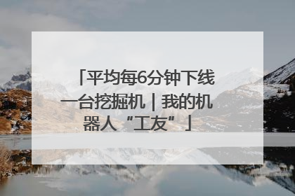 平均每6分钟下线一台挖掘机｜我的机器人“工友”