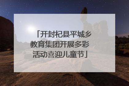 开封杞县平城乡教育集团开展多彩活动喜迎儿童节