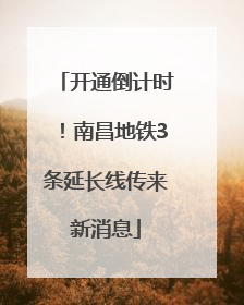 开通倒计时！南昌地铁3条延长线传来新消息