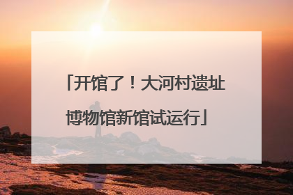 开馆了！大河村遗址博物馆新馆试运行