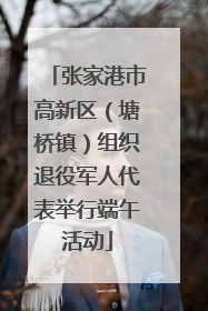 张家港市高新区（塘桥镇）组织退役军人代表举行端午活动
