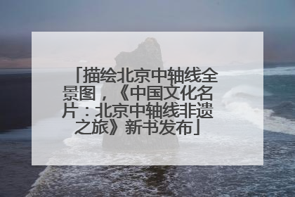 描绘北京中轴线全景图，《中国文化名片：北京中轴线非遗之旅》新书发布