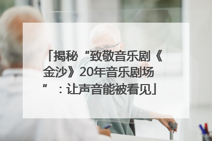 揭秘“致敬音乐剧《金沙》20年音乐剧场”：让声音能被看见