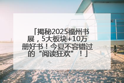 揭秘2025福州书展，5大板块+10万册好书！今夏不容错过的“阅读狂欢”！