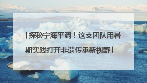 探秘宁海平调！这支团队用暑期实践打开非遗传承新视野