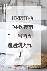 探访江西“中医夜市”：当药香邂逅烟火气