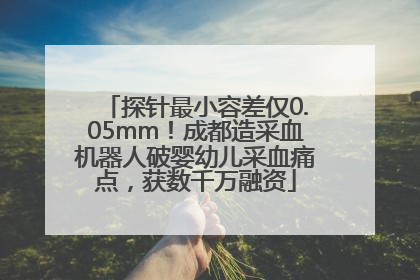 探针最小容差仅0.05mm！成都造采血机器人破婴幼儿采血痛点，获数千万融资