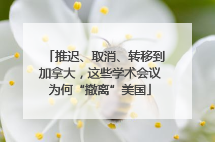 推迟、取消、转移到加拿大，这些学术会议为何“撤离”美国