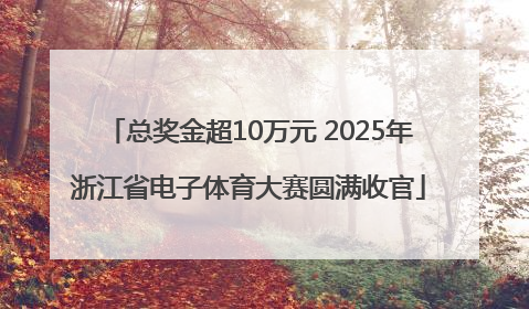 总奖金超10万元 2025年浙江省电子体育大赛圆满收官