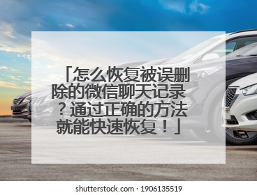 怎么恢复被误删除的微信聊天记录？通过正确的方法就能快速恢复！