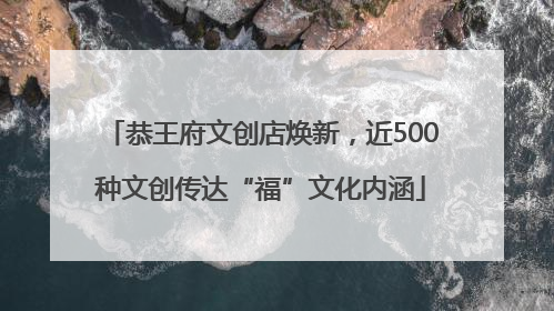 恭王府文创店焕新，近500种文创传达“福”文化内涵