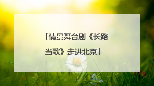 情景舞台剧《长路当歌》走进北京