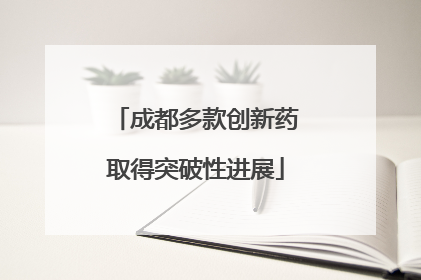 成都多款创新药取得突破性进展