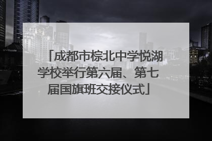 成都市棕北中学悦湖学校举行第六届、第七届国旗班交接仪式
