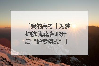 我的高考丨为梦护航 海南各地开启“护考模式”
