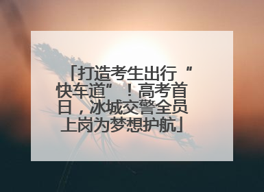 打造考生出行“快车道”！高考首日，冰城交警全员上岗为梦想护航