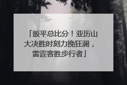 扳平总比分！亚历山大决胜时刻力挽狂澜，雷霆客胜步行者
