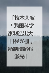 技术突破！我国科学家制造出大口径光栅，能制造超强激光