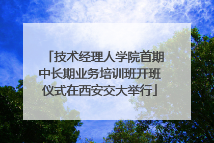 技术经理人学院首期中长期业务培训班开班仪式在西安交大举行