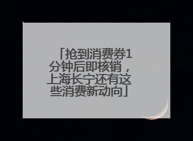 抢到消费券1分钟后即核销，上海长宁还有这些消费新动向