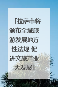 拉萨市将颁布全域旅游发展地方性法规 促进文旅产业大发展