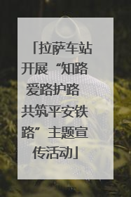 拉萨车站开展“知路爱路护路 共筑平安铁路”主题宣传活动