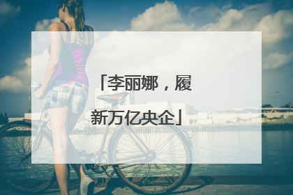 李丽娜，履新万亿央企