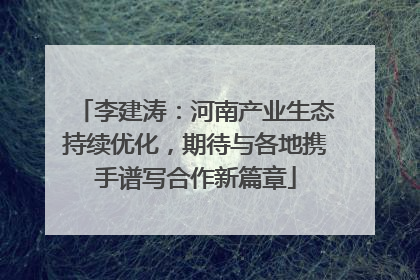 李建涛：河南产业生态持续优化，期待与各地携手谱写合作新篇章