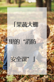 果蔬大棚里的“消防安全课”