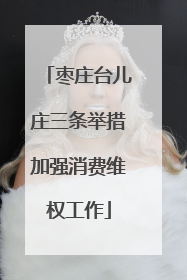 枣庄台儿庄三条举措加强消费维权工作